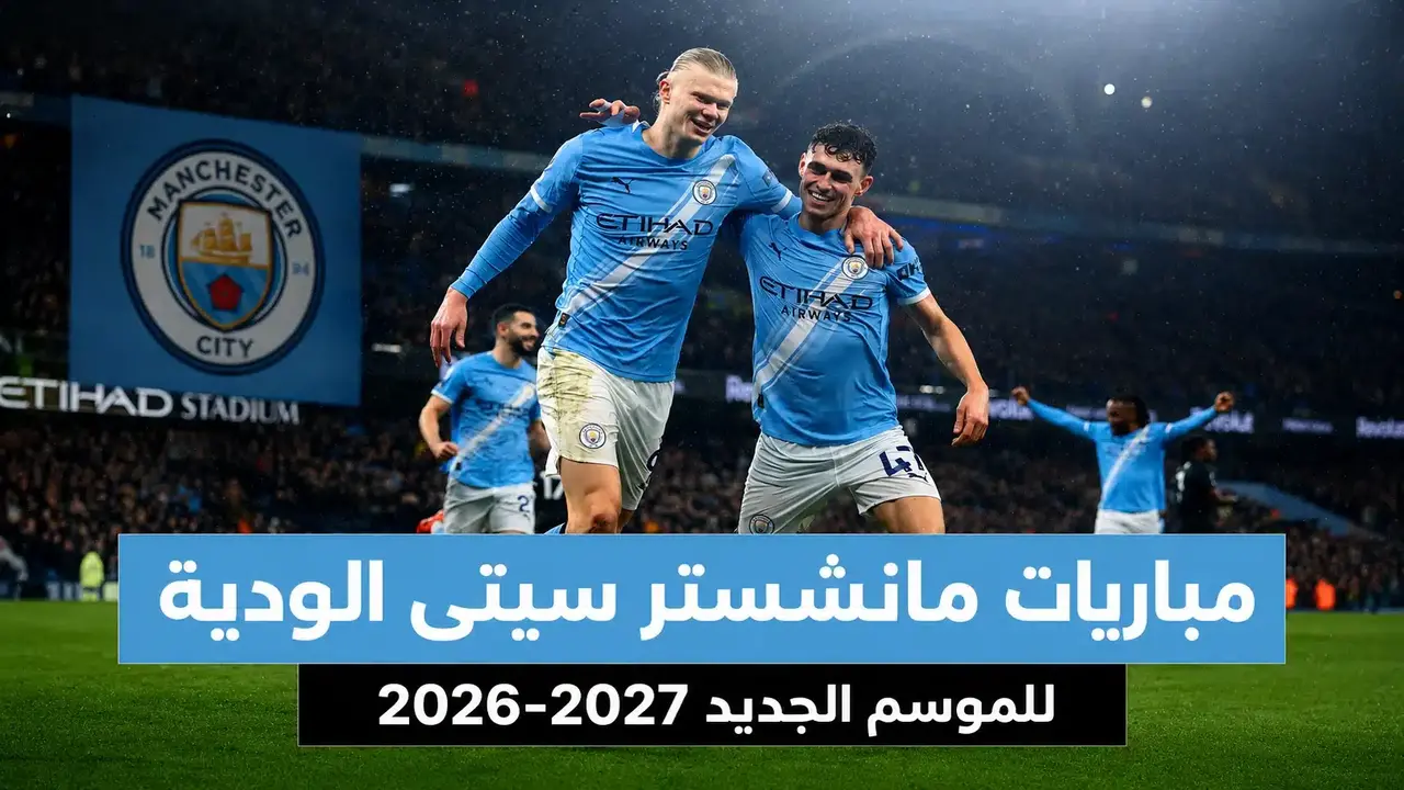 جدول مواجهات مانشستر سيتي الودية استعداداً لانطلاق منافسات الموسم الكروي الجديد 2026